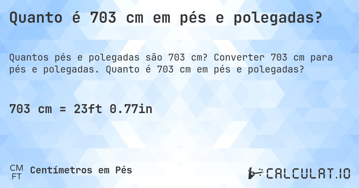 Quanto é 703 cm em pés e polegadas?. Converter 703 cm para pés e polegadas. Quanto é 703 cm em pés e polegadas?