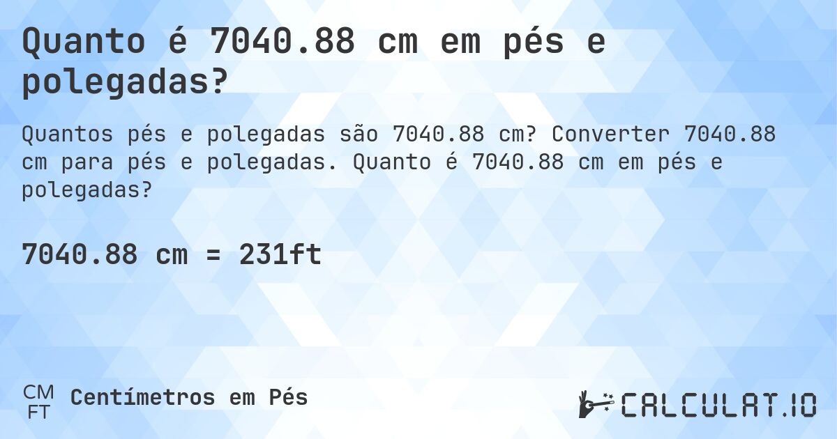 Quanto é 7040.88 cm em pés e polegadas?. Converter 7040.88 cm para pés e polegadas. Quanto é 7040.88 cm em pés e polegadas?