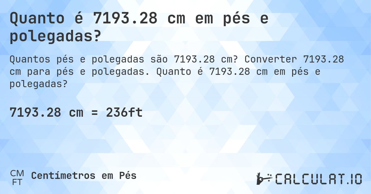 Quanto é 7193.28 cm em pés e polegadas?. Converter 7193.28 cm para pés e polegadas. Quanto é 7193.28 cm em pés e polegadas?