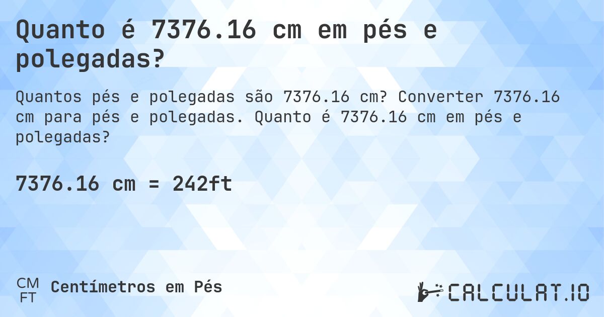 Quanto é 7376.16 cm em pés e polegadas?. Converter 7376.16 cm para pés e polegadas. Quanto é 7376.16 cm em pés e polegadas?