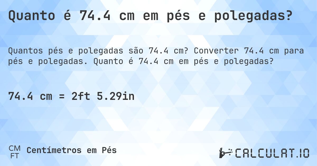 Quanto é 74.4 cm em pés e polegadas?. Converter 74.4 cm para pés e polegadas. Quanto é 74.4 cm em pés e polegadas?