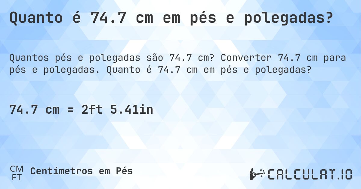 Quanto é 74.7 cm em pés e polegadas?. Converter 74.7 cm para pés e polegadas. Quanto é 74.7 cm em pés e polegadas?