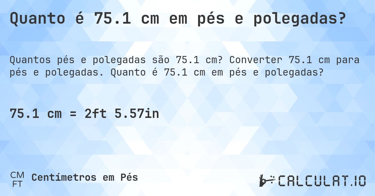 Quanto é 75.1 cm em pés e polegadas?. Converter 75.1 cm para pés e polegadas. Quanto é 75.1 cm em pés e polegadas?