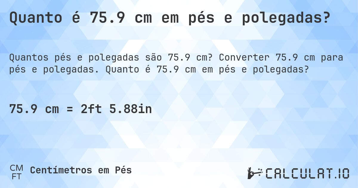 Quanto é 75.9 cm em pés e polegadas?. Converter 75.9 cm para pés e polegadas. Quanto é 75.9 cm em pés e polegadas?