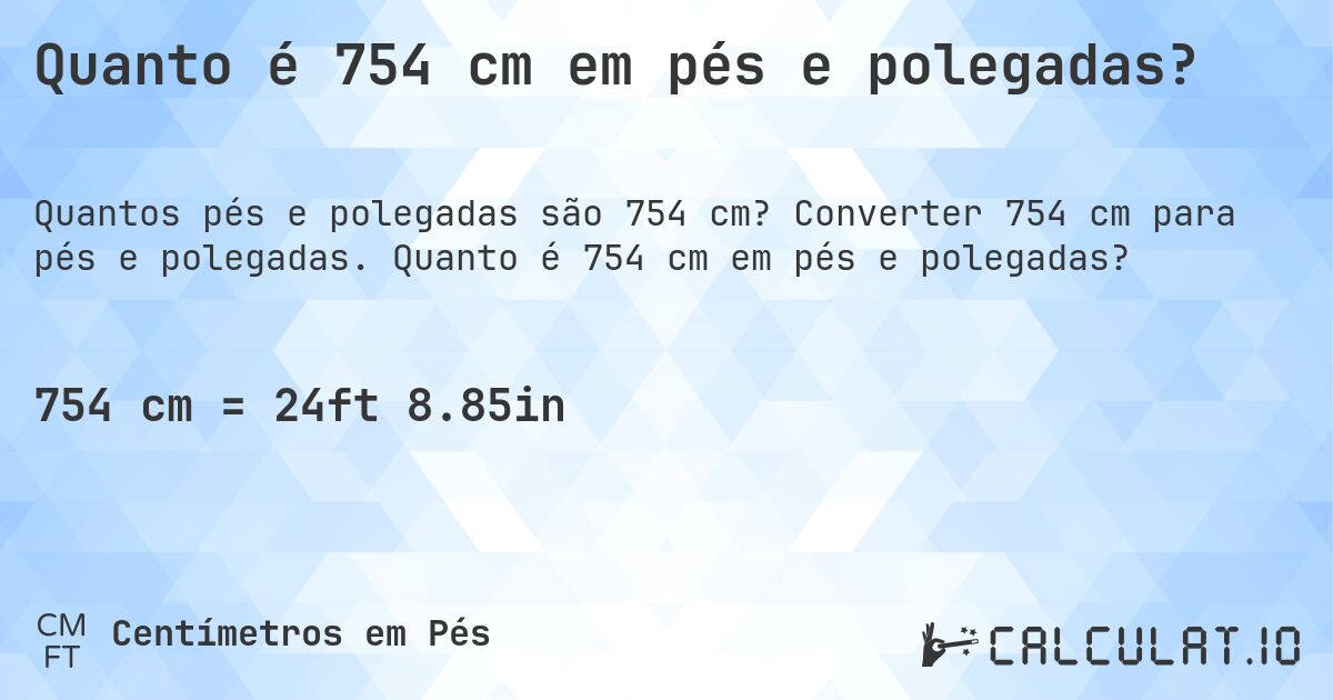 Quanto é 754 cm em pés e polegadas?. Converter 754 cm para pés e polegadas. Quanto é 754 cm em pés e polegadas?