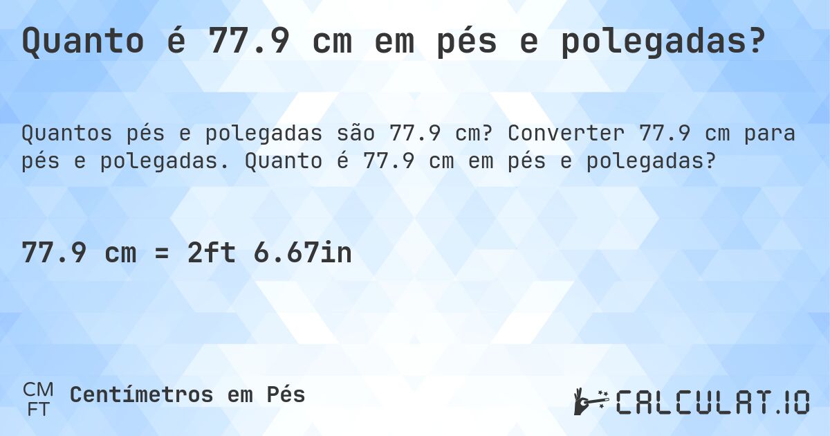 Quanto é 77.9 cm em pés e polegadas?. Converter 77.9 cm para pés e polegadas. Quanto é 77.9 cm em pés e polegadas?