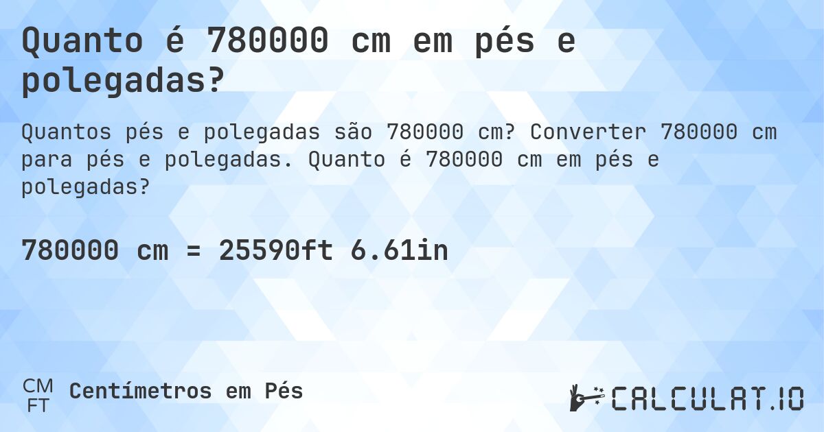 Quanto é 780000 cm em pés e polegadas?. Converter 780000 cm para pés e polegadas. Quanto é 780000 cm em pés e polegadas?