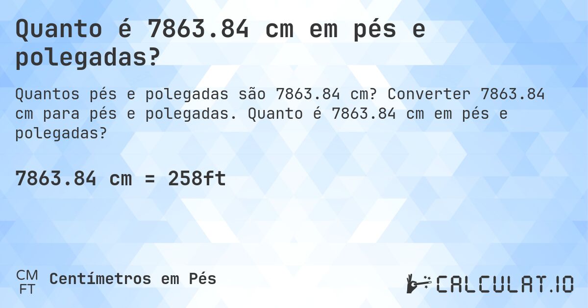 Quanto é 7863.84 cm em pés e polegadas?. Converter 7863.84 cm para pés e polegadas. Quanto é 7863.84 cm em pés e polegadas?