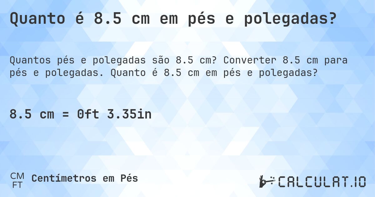 Quanto é 8.5 cm em pés e polegadas?. Converter 8.5 cm para pés e polegadas. Quanto é 8.5 cm em pés e polegadas?