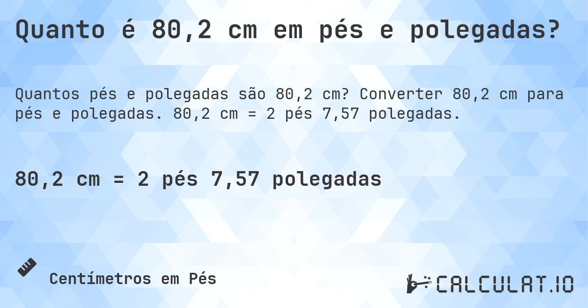Quanto é 80,2 cm em pés e polegadas?. Converter 80,2 cm para pés e polegadas. 80,2 cm = 2 pés 7,57 polegadas.