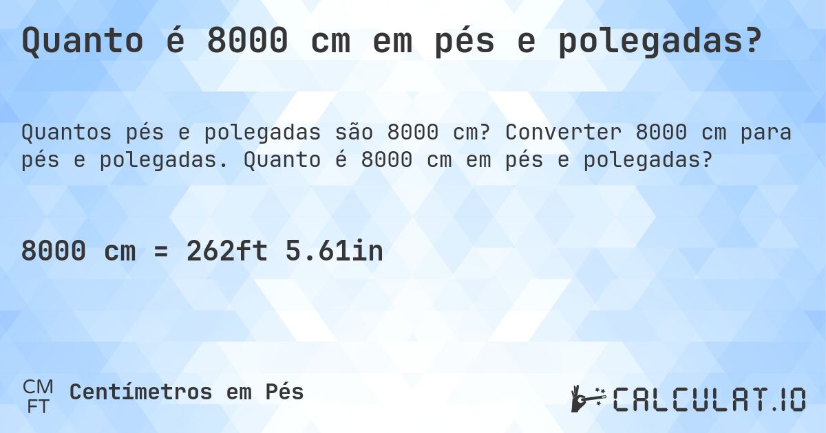 Quanto é 8000 cm em pés e polegadas?. Converter 8000 cm para pés e polegadas. Quanto é 8000 cm em pés e polegadas?