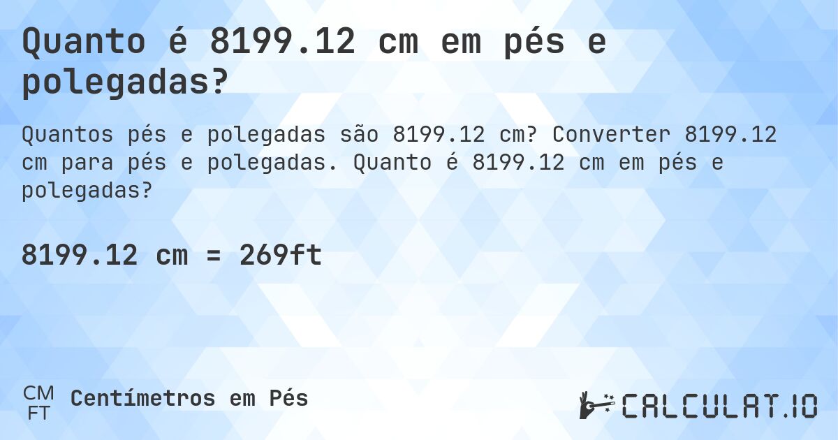 Quanto é 8199.12 cm em pés e polegadas?. Converter 8199.12 cm para pés e polegadas. Quanto é 8199.12 cm em pés e polegadas?