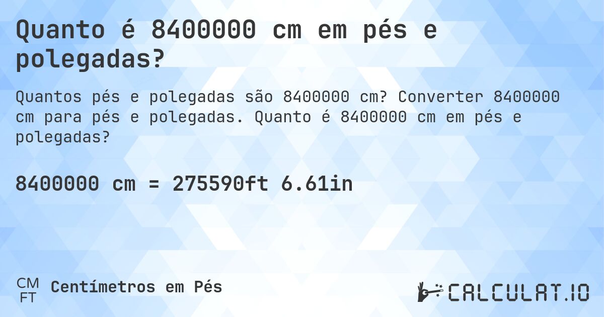 Quanto é 8400000 cm em pés e polegadas?. Converter 8400000 cm para pés e polegadas. Quanto é 8400000 cm em pés e polegadas?