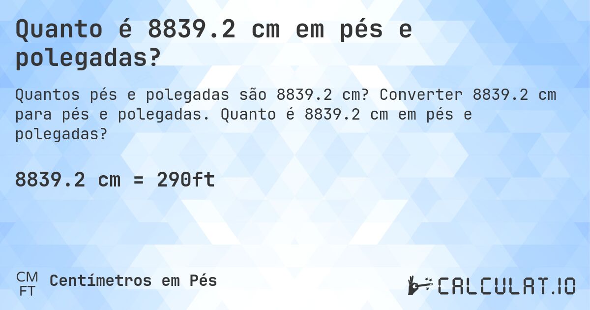 Quanto é 8839.2 cm em pés e polegadas?. Converter 8839.2 cm para pés e polegadas. Quanto é 8839.2 cm em pés e polegadas?