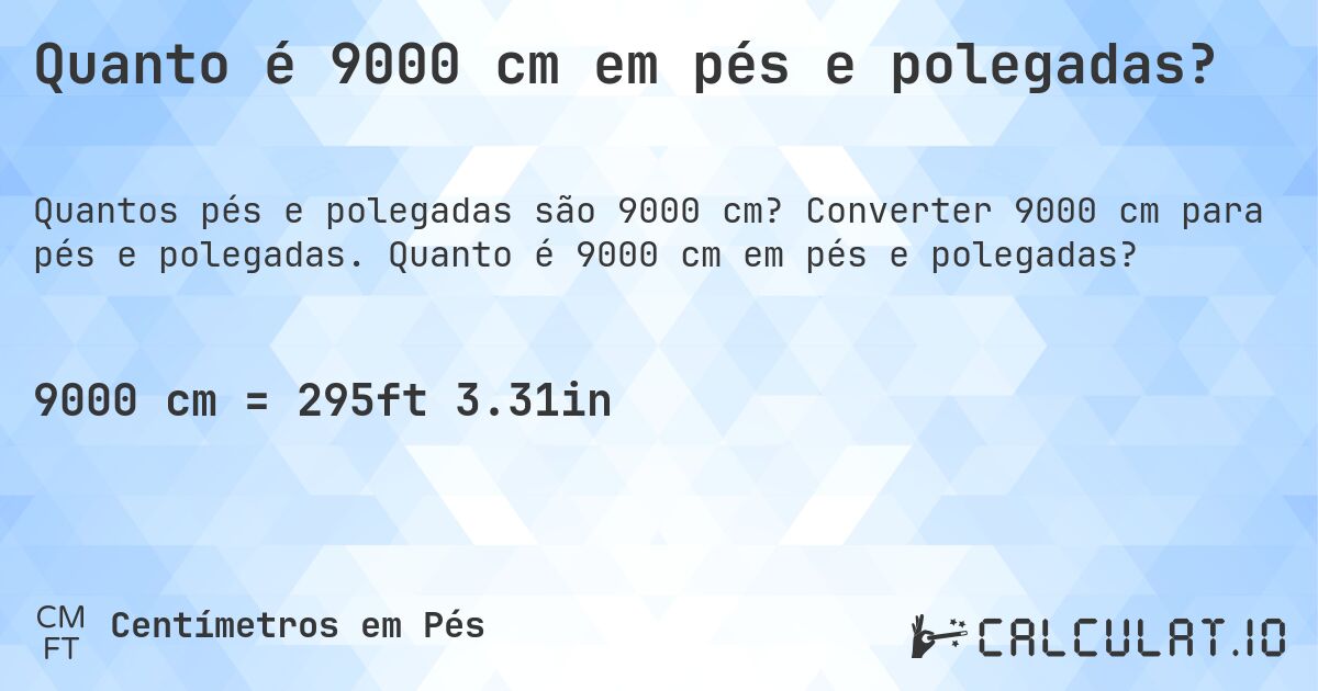 Quanto é 9000 cm em pés e polegadas?. Converter 9000 cm para pés e polegadas. Quanto é 9000 cm em pés e polegadas?