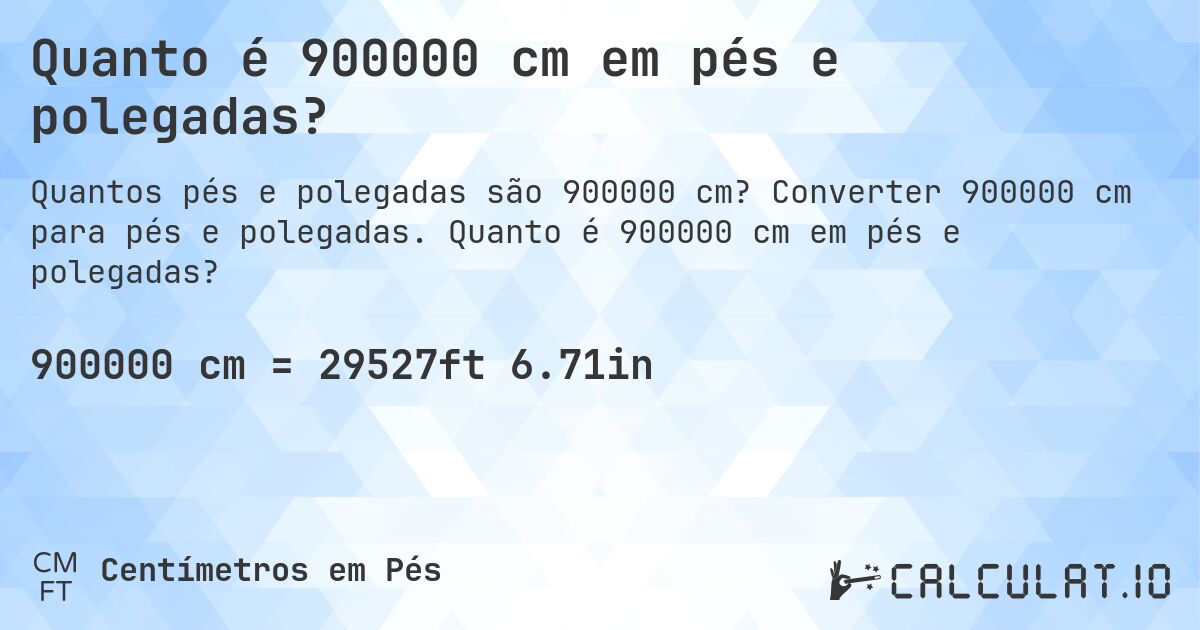 Quanto é 900000 cm em pés e polegadas?. Converter 900000 cm para pés e polegadas. Quanto é 900000 cm em pés e polegadas?