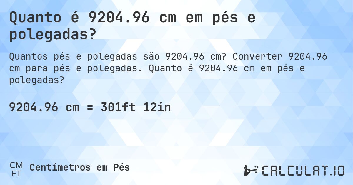 Quanto é 9204.96 cm em pés e polegadas?. Converter 9204.96 cm para pés e polegadas. Quanto é 9204.96 cm em pés e polegadas?