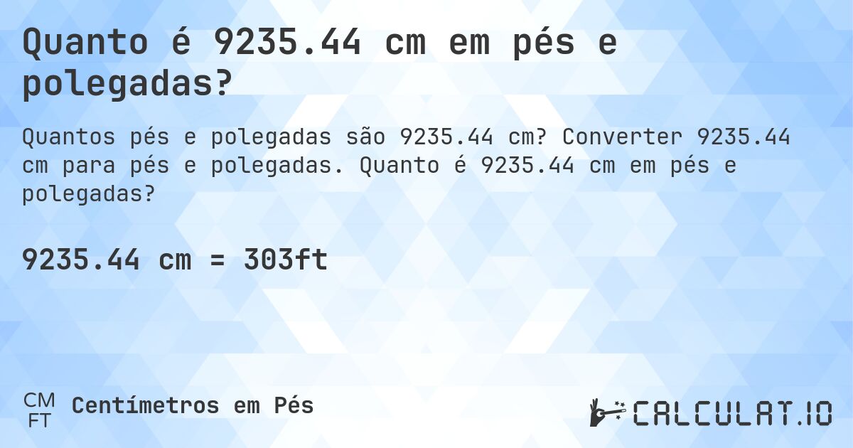Quanto é 9235.44 cm em pés e polegadas?. Converter 9235.44 cm para pés e polegadas. Quanto é 9235.44 cm em pés e polegadas?