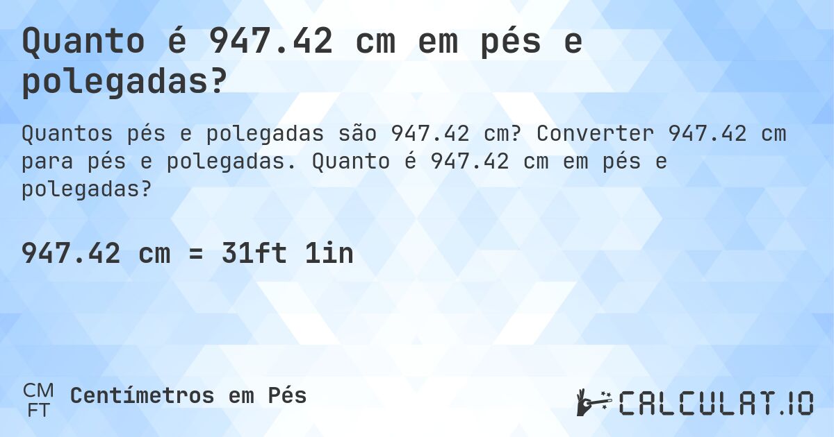 Quanto é 947.42 cm em pés e polegadas?. Converter 947.42 cm para pés e polegadas. Quanto é 947.42 cm em pés e polegadas?