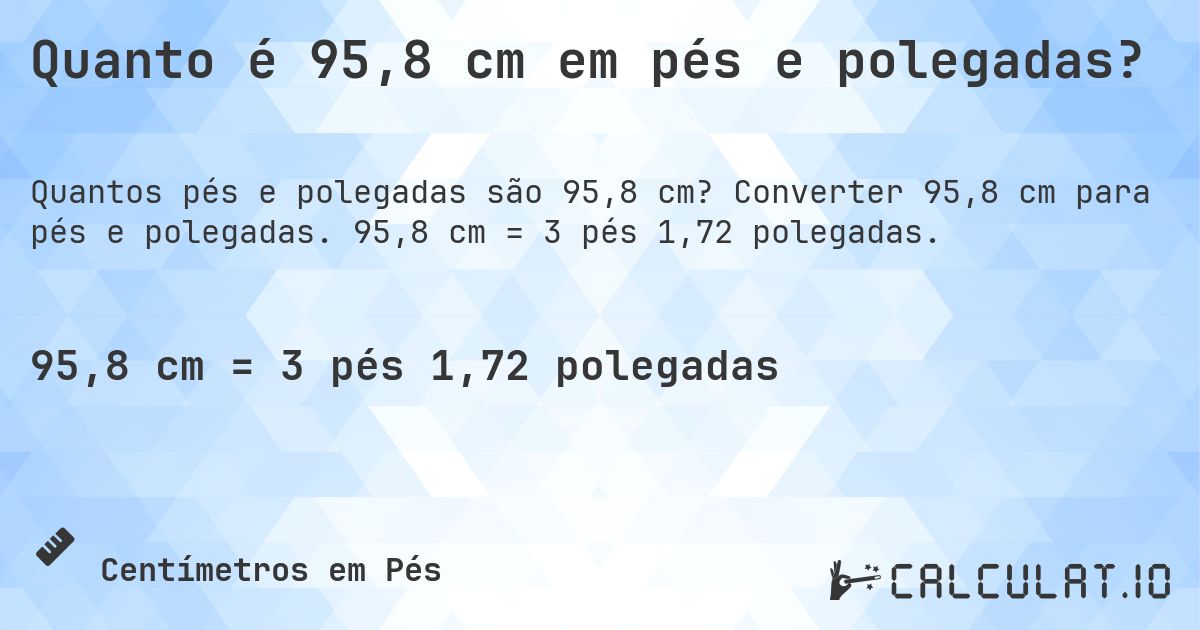 Quanto é 95,8 cm em pés e polegadas?. Converter 95,8 cm para pés e polegadas. 95,8 cm = 3 pés 1,72 polegadas.