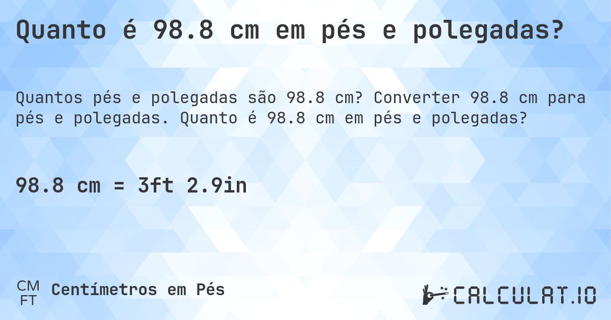 Quanto é 98.8 cm em pés e polegadas?. Converter 98.8 cm para pés e polegadas. Quanto é 98.8 cm em pés e polegadas?