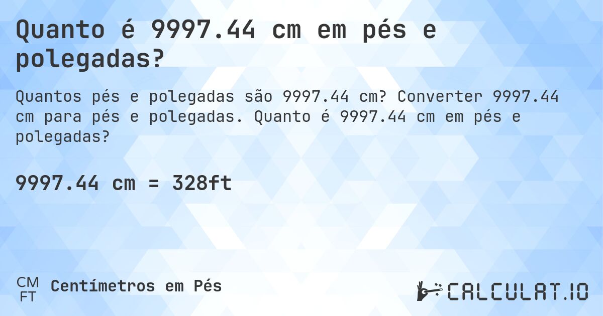 Quanto é 9997.44 cm em pés e polegadas?. Converter 9997.44 cm para pés e polegadas. Quanto é 9997.44 cm em pés e polegadas?