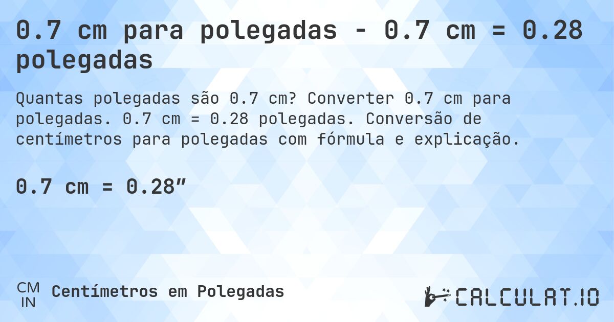 0.7 cm para polegadas - 0.7 cm = 0.28 polegadas. Converter 0.7 cm para polegadas. 0.7 cm = 0.28 polegadas. Conversão de centímetros para polegadas com fórmula e explicação.