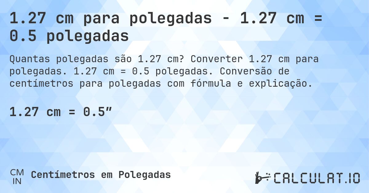 1.27 cm para polegadas - 1.27 cm = 0.5 polegadas. Converter 1.27 cm para polegadas. 1.27 cm = 0.5 polegadas. Conversão de centímetros para polegadas com fórmula e explicação.