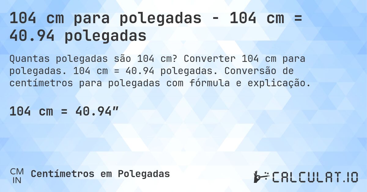 104 cm para polegadas - 104 cm = 40.94 polegadas. Converter 104 cm para polegadas. 104 cm = 40.94 polegadas. Conversão de centímetros para polegadas com fórmula e explicação.