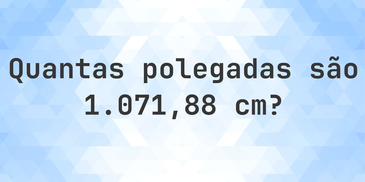 1071.88 cm para polegadas - 1071.88 cm = 422 polegadas - Calculatio
