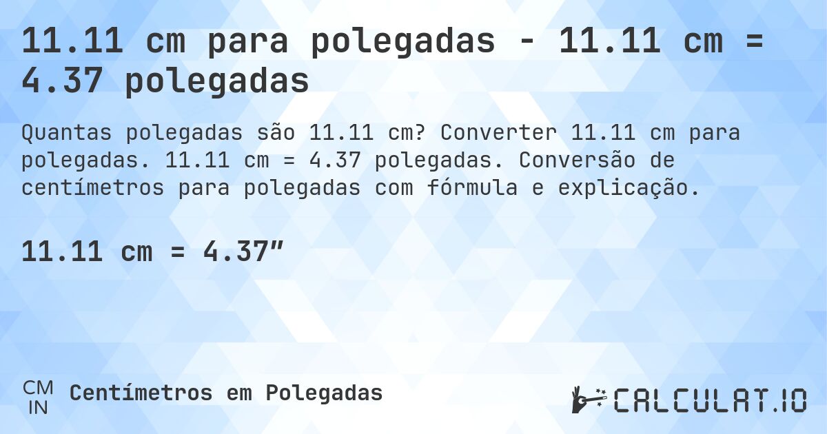 11.11 cm para polegadas - 11.11 cm = 4.37 polegadas. Converter 11.11 cm para polegadas. 11.11 cm = 4.37 polegadas. Conversão de centímetros para polegadas com fórmula e explicação.