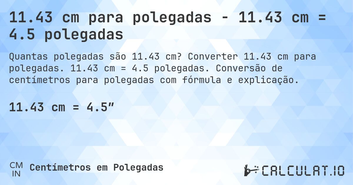 11.43 cm para polegadas - 11.43 cm = 4.5 polegadas. Converter 11.43 cm para polegadas. 11.43 cm = 4.5 polegadas. Conversão de centímetros para polegadas com fórmula e explicação.