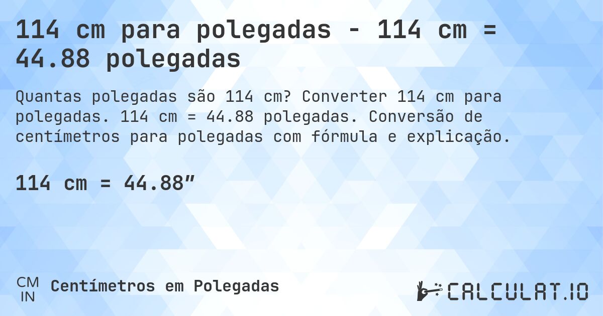 114 cm para polegadas - 114 cm = 44.88 polegadas. Converter 114 cm para polegadas. 114 cm = 44.88 polegadas. Conversão de centímetros para polegadas com fórmula e explicação.