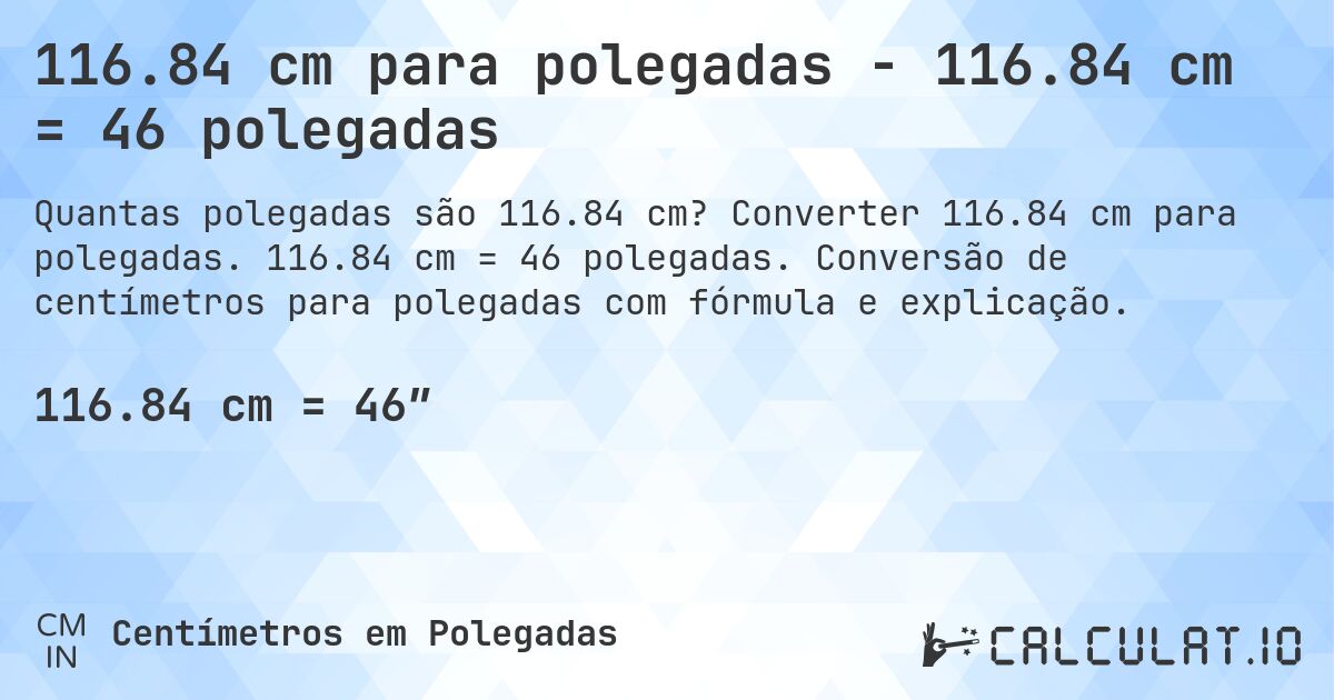 116.84 cm para polegadas - 116.84 cm = 46 polegadas. Converter 116.84 cm para polegadas. 116.84 cm = 46 polegadas. Conversão de centímetros para polegadas com fórmula e explicação.