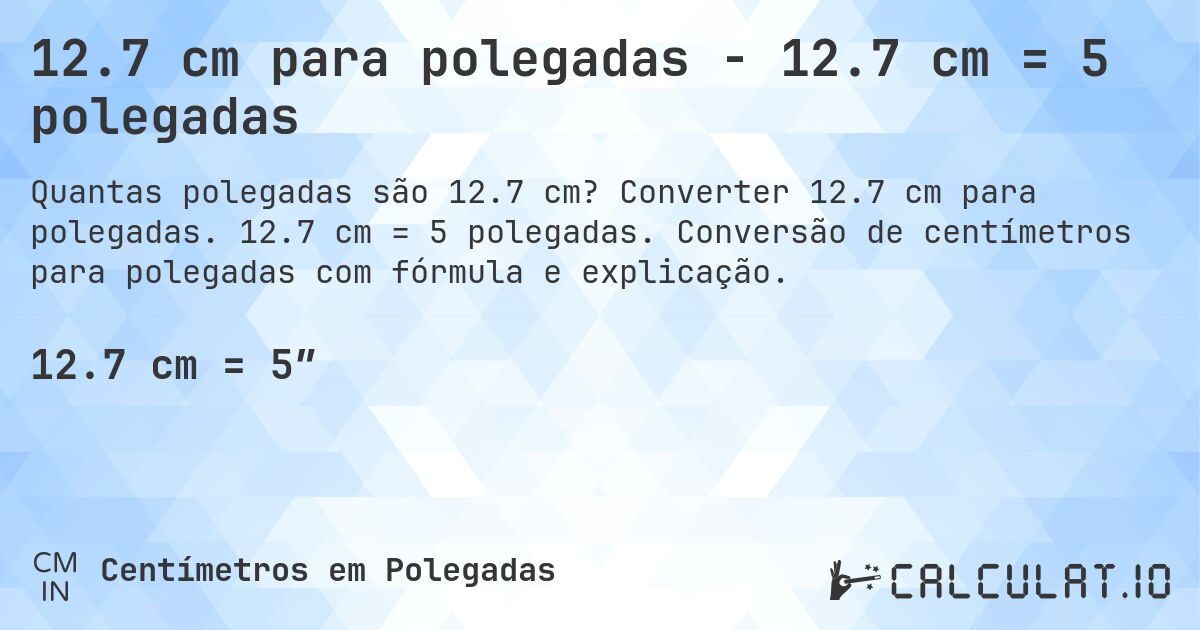12.7 cm para polegadas - 12.7 cm = 5 polegadas. Converter 12.7 cm para polegadas. 12.7 cm = 5 polegadas. Conversão de centímetros para polegadas com fórmula e explicação.