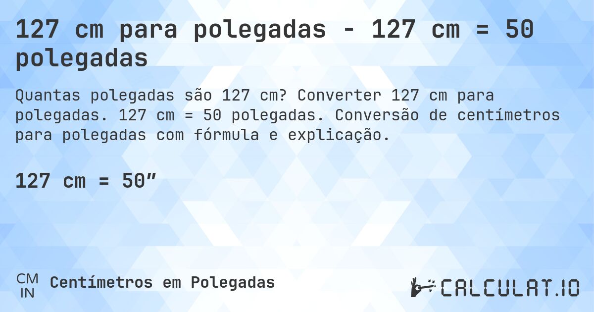 127 cm para polegadas - 127 cm = 50 polegadas. Converter 127 cm para polegadas. 127 cm = 50 polegadas. Conversão de centímetros para polegadas com fórmula e explicação.