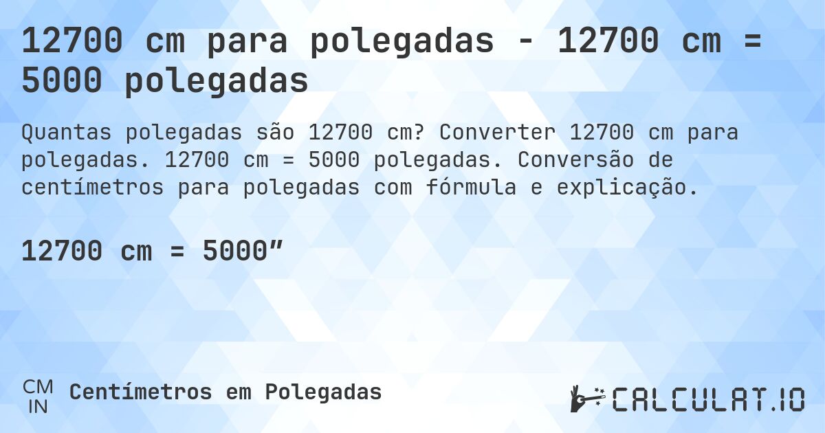 12700 cm para polegadas - 12700 cm = 5000 polegadas. Converter 12700 cm para polegadas. 12700 cm = 5000 polegadas. Conversão de centímetros para polegadas com fórmula e explicação.