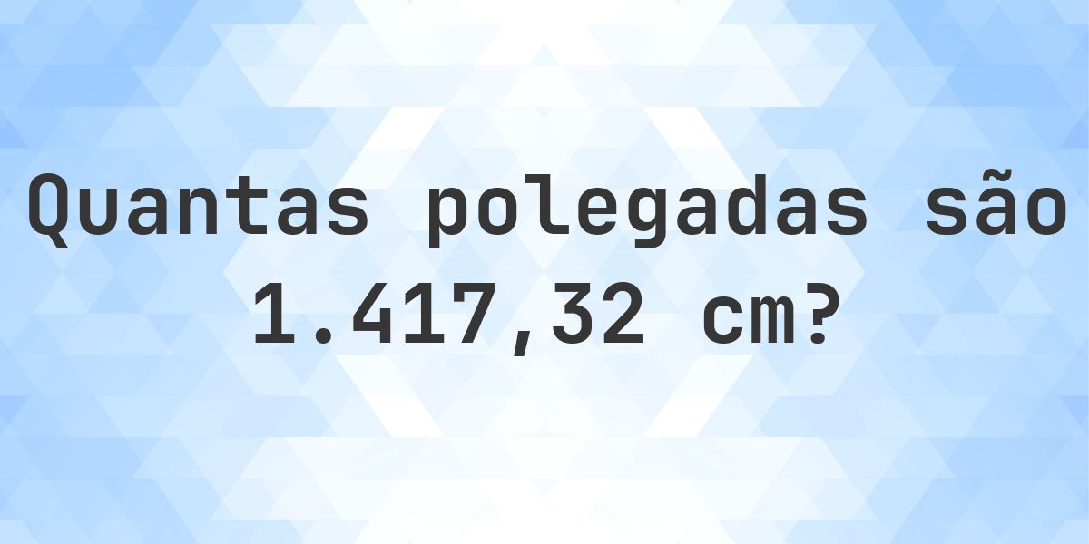 1417.32 cm para polegadas - 1417.32 cm = 558 polegadas - Calculatio