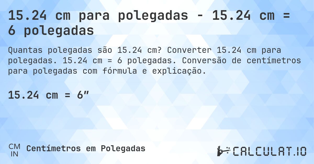 15.24 cm para polegadas - 15.24 cm = 6 polegadas. Converter 15.24 cm para polegadas. 15.24 cm = 6 polegadas. Conversão de centímetros para polegadas com fórmula e explicação.
