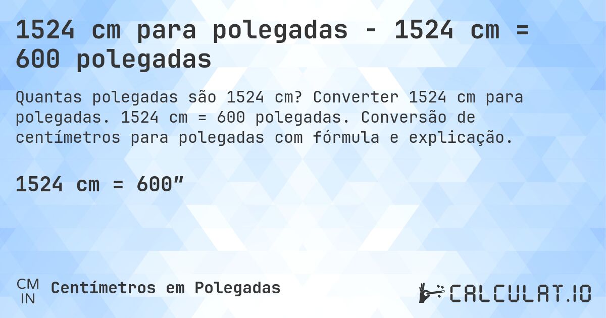 1524 cm para polegadas - 1524 cm = 600 polegadas. Converter 1524 cm para polegadas. 1524 cm = 600 polegadas. Conversão de centímetros para polegadas com fórmula e explicação.