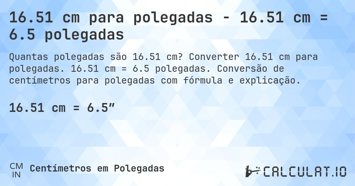 16.51 cm para polegadas - 16.51 cm = 6.5 polegadas. Converter 16.51 cm para polegadas. 16.51 cm = 6.5 polegadas. Conversão de centímetros para polegadas com fórmula e explicação.