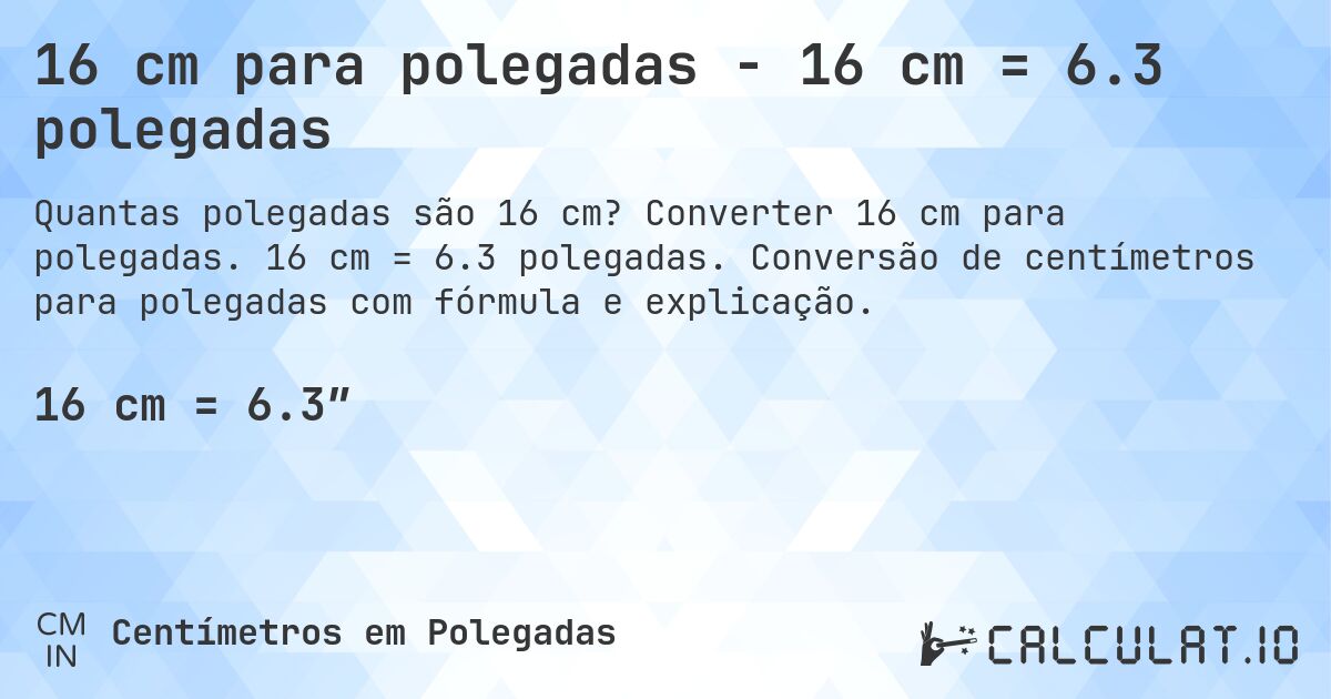 16 cm para polegadas - 16 cm = 6.3 polegadas. Converter 16 cm para polegadas. 16 cm = 6.3 polegadas. Conversão de centímetros para polegadas com fórmula e explicação.