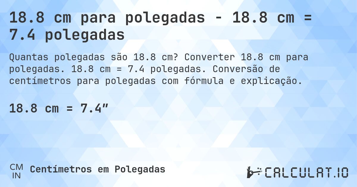 18.8 cm para polegadas - 18.8 cm = 7.4 polegadas. Converter 18.8 cm para polegadas. 18.8 cm = 7.4 polegadas. Conversão de centímetros para polegadas com fórmula e explicação.