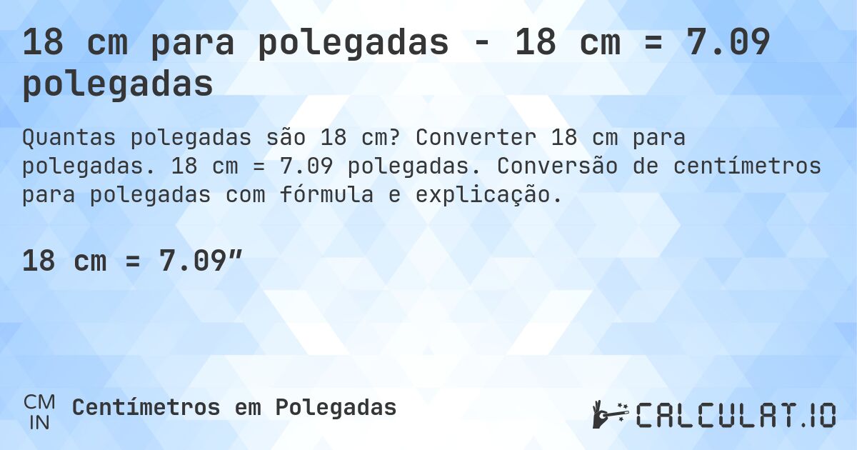 18 cm para polegadas - 18 cm = 7.09 polegadas. Converter 18 cm para polegadas. 18 cm = 7.09 polegadas. Conversão de centímetros para polegadas com fórmula e explicação.