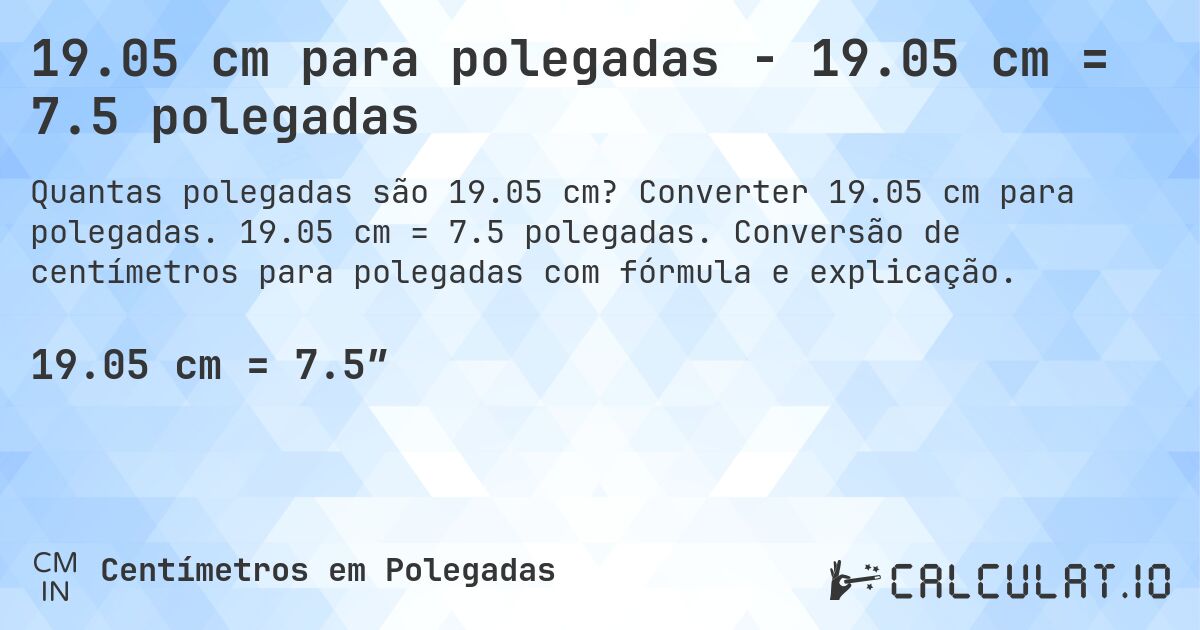 19.05 cm para polegadas - 19.05 cm = 7.5 polegadas. Converter 19.05 cm para polegadas. 19.05 cm = 7.5 polegadas. Conversão de centímetros para polegadas com fórmula e explicação.