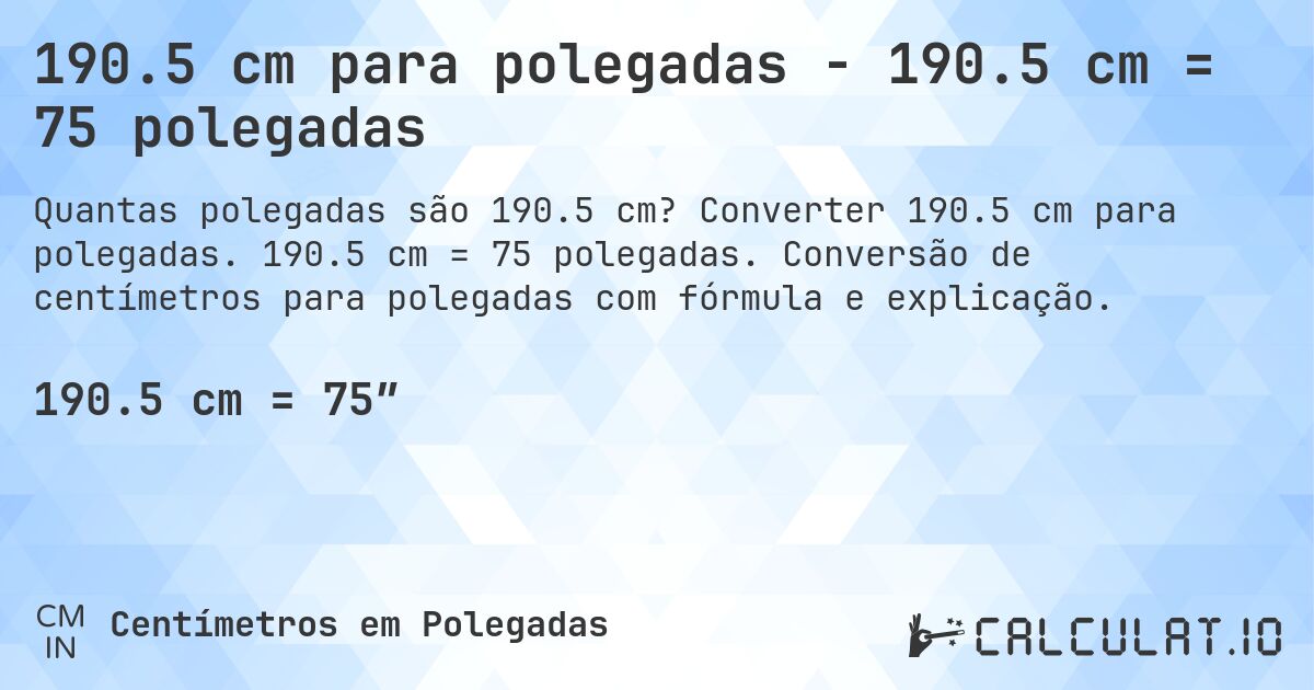 190.5 cm para polegadas - 190.5 cm = 75 polegadas. Converter 190.5 cm para polegadas. 190.5 cm = 75 polegadas. Conversão de centímetros para polegadas com fórmula e explicação.