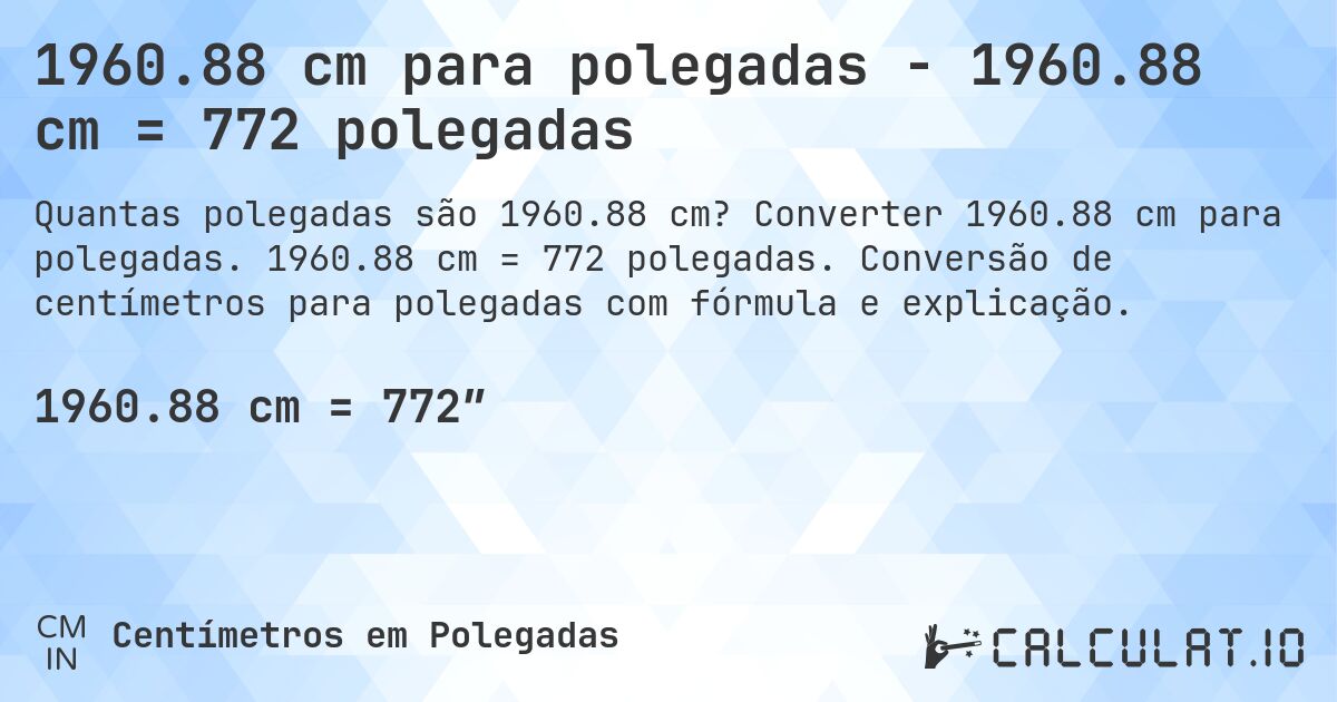 1960.88 cm para polegadas - 1960.88 cm = 772 polegadas. Converter 1960.88 cm para polegadas. 1960.88 cm = 772 polegadas. Conversão de centímetros para polegadas com fórmula e explicação.