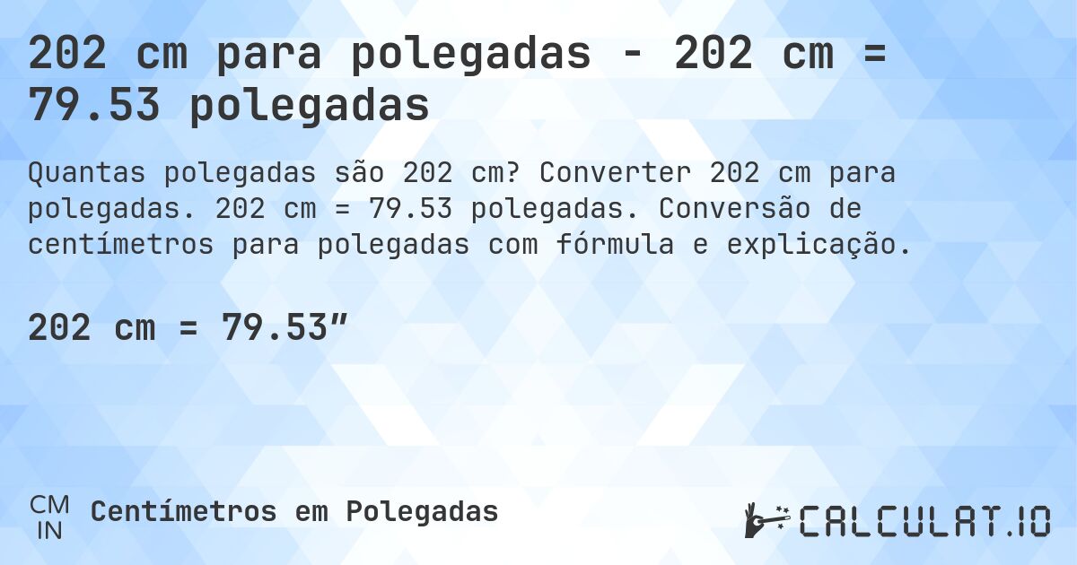 202 cm para polegadas - 202 cm = 79.53 polegadas. Converter 202 cm para polegadas. 202 cm = 79.53 polegadas. Conversão de centímetros para polegadas com fórmula e explicação.