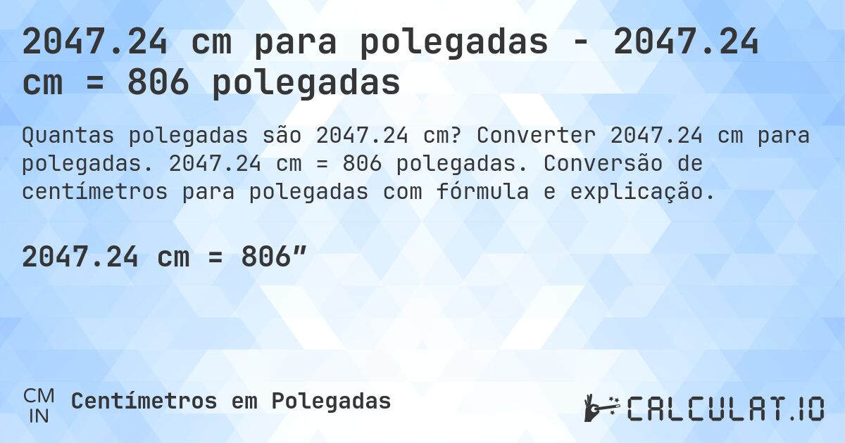 2047.24 cm para polegadas - 2047.24 cm = 806 polegadas. Converter 2047.24 cm para polegadas. 2047.24 cm = 806 polegadas. Conversão de centímetros para polegadas com fórmula e explicação.