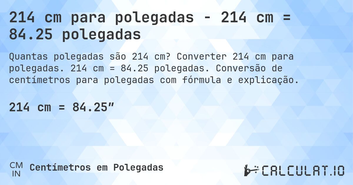 214 cm para polegadas - 214 cm = 84.25 polegadas. Converter 214 cm para polegadas. 214 cm = 84.25 polegadas. Conversão de centímetros para polegadas com fórmula e explicação.